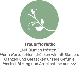 Trauerfloristik „Mit Blumen trösten.“ Wenn Worte fehlen, drücken wir mit Blumen, Kränzen und Gestecken unsere Gefühle, Wertschätzung und Anteilnahme aus >>>