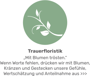 Trauerfloristik „Mit Blumen trösten.“ Wenn Worte fehlen, drücken wir mit Blumen, Kränzen und Gestecken unsere Gefühle, Wertschätzung und Anteilnahme aus >>>